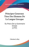 Principes Generaux Tires Des Elemens De La Langue Grecque: Ou Precis De La Grammaire Simple (1797) 1120020530 Book Cover