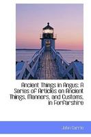 Ancient Things in Angus: A Series of Articles on Ancient Things, Manners, and Customs 1016319797 Book Cover