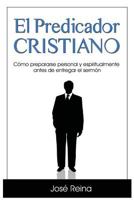 El Predicador Cristiano: Como Prepararse Personal y Espiritualmente Antes de Entregar El Sermon 1530589312 Book Cover