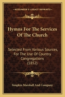 Hymns For The Services Of The Church: Selected From Various Sources, For The Use Of Country Congregations 116546814X Book Cover