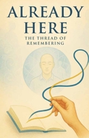Already Here - The Thread of Remembering B0FCFFDHZ7 Book Cover
