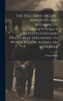 The Doctrine of Life-Annuities and Assurances, Analytically Investigated and Pratically Explained, to Which Is Now Added, an Appendix 1021734772 Book Cover