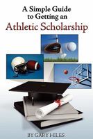 A Simple Guide to Getting an Athletic Scholarship 1608447545 Book Cover