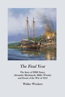 The Final Year: The Story of HMS Nancy, Alexander Mackintosh, Miller Worsley and Events of the War of 1812 198346127X Book Cover