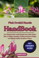 PINK ORCHID MANTIS HANDBOOK: The Ultimate Pink Orchid Mantis Care Guide: Expert Tips on Habitat, Breeding, Feeding, Enclosure Design, and Raising Healthy Nymphs at Home. B0FK545GFV Book Cover