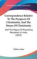 Correspondence Relative To The Prospects Of Christianity, And The Means Of Christianity: And The Means Of Promoting Reception In India 1357011784 Book Cover