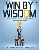 WIN By WISDOM: A Lesson on The Dawn of World Leadership Wisdom Management. 1638735816 Book Cover