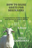 How to Raise Goats for Beginners: A Comprehensive guide for beginners goat farmers to thrive in raising goats B0CW6C7NMM Book Cover