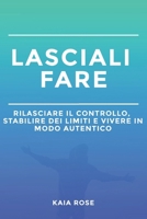 LASCIALI FARE: RILASCIARE IL CONTROLLO, STABILIRE DEI LIMITI E VIVERE IN MODO AUTENTICO (Italian Edition) B0DY1YQ9D4 Book Cover