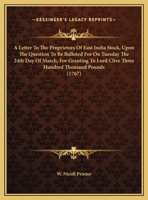 A Letter To The Proprietors Of East India Stock, Upon The Question To Be Balloted For On Tuesday The 24th Day Of March, For Granting To Lord Clive Three Hundred Thousand Pounds (1767) 1161688641 Book Cover