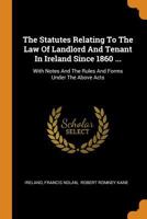 The Statutes Relating To The Law Of Landlord And Tenant In Ireland Since 1860 ...: With Notes And The Rules And Forms Under The Above Acts 101870048X Book Cover