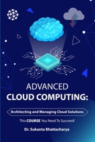 Advanced Cloud Computing: Architecting and Managing Cloud Solutions: Mastering Advanced Techniques for Architecting, Managing, and Securing Enterprise Cloud Solutions and Optimizing Business Course B0DTDXXYJQ Book Cover