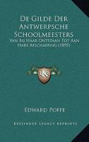 De Gilde Der Antwerpsche Schoolmeesters: Van Bij Haar Ontstaan Tot Aan Hare Afschaffing (1895) 1160389713 Book Cover