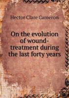 On the Evolution of Wound-Treatment During the Last Forty Years 1149495812 Book Cover