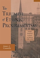 The Triumph of Ethnic Progressivism: Urban Political Culture in Boston, 1900-1925 067490950X Book Cover
