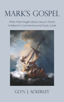 Mark's Gospel: What Peter taught about Jesus in Rome, A Believer's Commentary and Study Guide 1803691123 Book Cover