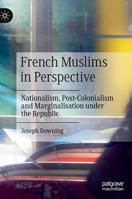 French Muslims in Perspective: Nationalism, Post-Colonialism and Marginalisation under the Republic 3030161056 Book Cover