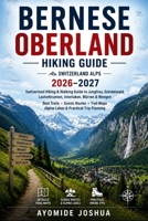 BERNESE OBERLAND HIKING GUIDE 2026–2027: Switzerland Hiking & Walking Guide to Jungfrau, Grindelwald, Lauterbrunnen, Interlaken, Mürren & Wengen | ... Alpine Lakes & Practical Trip Planning B0HGNNT5D9 Book Cover