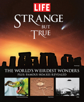 Strange But True: 100 of the World's Weirdest Wonders (Plus: Famous Hoaxes Revealed) (Life Books)
