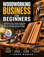 Woodworking Business for Beginners: Workshop Setup, Pricing Strategies, and Selling Wood Crafts Through Online Platforms and Craft Shows B0H9VK8XRT Book Cover