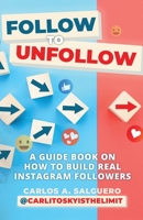 Follow To Unfollow: A Guidebook in How to Build Real Instagram Followers B0BS4N213W Book Cover