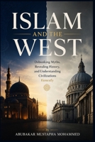 ISLAM AND THE WEST: Debunking Myths, Revealing History, and Understanding Civilizations Honestly B0H1DFKBMH Book Cover