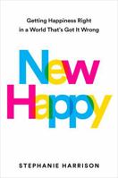 New Happy: Getting Happiness Right in a World That's Got It Wrong 0593541383 Book Cover