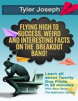 Tyler Joseph: Flying High to Success, Weird and Interesting Facts on Twenty One Pilots Singer! 154247230X Book Cover