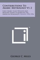 Contributions to Arabic Metrology V1-2: Early Arabic Glass Weights and Measure Stamps Acquired by the American Numismatic Society, 1951-1956 1258181517 Book Cover