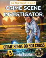 So You Want To Be A Crime Scene Investigator: A Kids' Guide to Forensic Science, Evidence Collection, Crime Labs, and the Detail-Minded Detectives Who Solve Mysteries Using Clues and Science 1972766295 Book Cover
