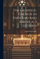 The Catholic Church in England and America, 3 Lectures 1022862642 Book Cover