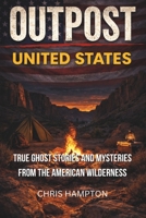 OUTPOST: UNITED STATES: True Ghost Stories and Mysteries from the American Wilderness 1997962195 Book Cover