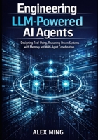 Engineering LLM Powered AI Agents: Designing Tool Using, Reasoning Driven Systems with Memory and Multi-Agent Coordination (Applied Large Language Model Engineering Series) B0GPPZYXLG Book Cover