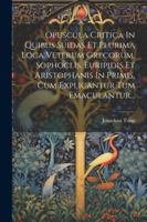 Opuscula Critica In Quibus Suidas Et Plurima Loca Veterum Grecorum, Sophoclis, Euripidis Et Aristophanis In Primis, Cum Explicantur Tum Emaculantur... (Latin Edition) 1022658093 Book Cover