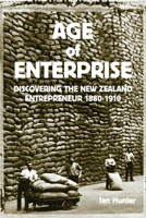 Age of Enterprise: Discovering the New Zealand Entrepreneur 1880-1910 1869403819 Book Cover