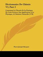 Dictionnaire De Chimie V2, Part 2: Contenant La Theorie Et La Pratique De Cette Science, Son Application A La Physique, A L'histoire Naturelle (1778) 116724687X Book Cover