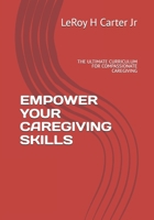 EMPOWER YOUR CAREGIVING SKILLS: THE ULTIMATE CURRICULUM FOR COMPASSIONATE CAREGIVING B0FCD6SJQ8 Book Cover