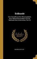 Erdkunde: Eine Darstellung Ihrer Wissengebiete, Ihrer Hilfswissenschaften Und Der Methode Ihres Unterrichtes, Part 23 027067196X Book Cover