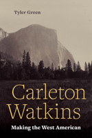 Carleton Watkins: Making the West American 0520287983 Book Cover