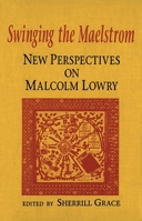 Swinging the Maelstrom: New Perspectives on Malcolm Lowry 0773508627 Book Cover