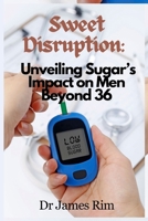 Sweet Disruption:: Unveiling Sugar's Impact on Men Beyond 36 B0CHGFZJZL Book Cover