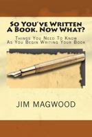 So You've Written A Book. Now What?: Things You Need to Know As You Begin Writing Your Book 1470199963 Book Cover