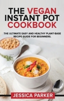 The Vegan Instant Pot Cookbook: The Ultimate Easy and Healthy Plant-Base Recipe Guide for Beginners. 1801726981 Book Cover