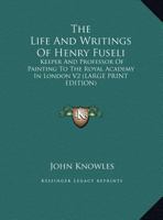 The Life & Writings of Henry Fuseli: Keeper & Professor of Painting to the Royal Academy in London 1162938412 Book Cover