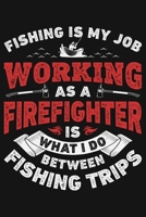 Fishing is My Job Working as a Firefighter is What I Do Between Fishing Trips: Firefighter Lined Notebook, Journal, Organizer, Diary, Composition Notebook, Gifts for Firefighters 1708394486 Book Cover