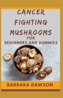 Cancer Fighting Mushrooms For Beginners and Dummies: Mushrooms That Heal Naturally! B08CJJKF9V Book Cover