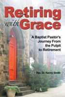 Retiring with Grace: A Baptist Pastor's Journey from the Pulpit to Retirement 150434894X Book Cover