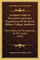 Complete Guide To The Junior And Senior Departments Of The Royal Military College, Sandhurst: With A Reply To The Aspersions On The Cadets 1166429369 Book Cover