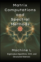 Matrix Computations and Spectral Methods: Eigenvalue Algorithms (QR/Lanczos), SVD (PCA/Low-Rank Approximations), and Structured Matrices ... Series 2025 : From Equations to Simulations) B0F6SFFX65 Book Cover