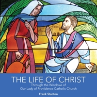 The Life of Christ: Through the Windows of Our Lady of Providence Catholic Church B08QLKZ3K6 Book Cover